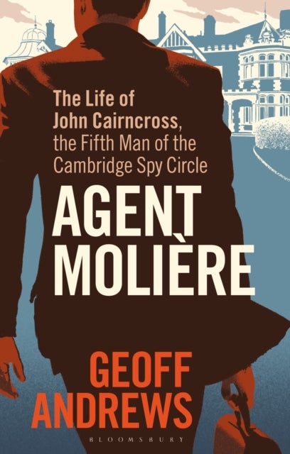 Agent Molière - The Life of John Cairncross, the Fifth Man of the Cambridge Spy Circle