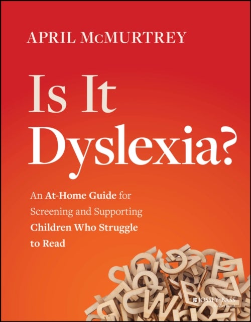 Is It Dyslexia? An At–Home Guide for Screening and  Supporting Children Who Struggle to Read