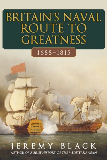 Britain''s Naval Route to Greatness 1688-1815