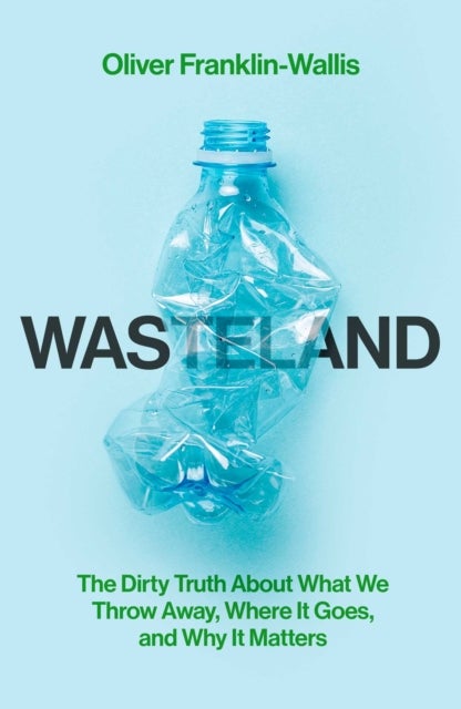Wasteland - The Dirty Truth About What We Throw Away, Where It Goes, and Why It Matters