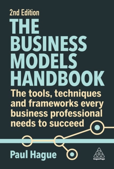 The Business Models Handbook - The Tools, Techniques and Frameworks Every Business Professional Needs to Succeed
