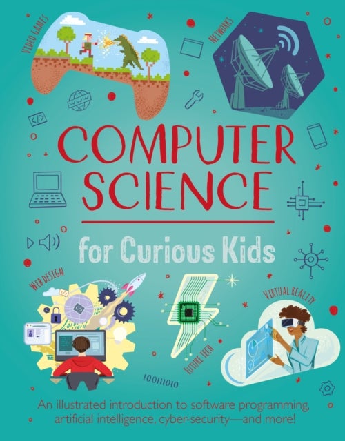 Computer Science for Curious Kids - An Illustrated Introduction to Software Programming, Artificial Intelligence, Cyber-Security—and More!