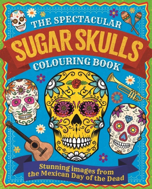 Spectacular Sugar Skulls Colouring Book - Stunning images from the Mexican Day of the Dead