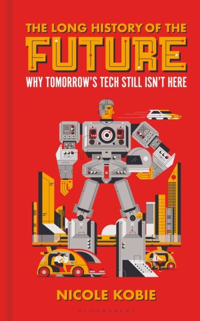Long History of the Future - Why Tomorrow's Technology Still Isn't Here