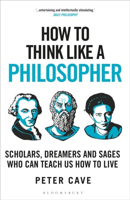 How to Think Like a Philosopher - Scholars, Dreamers and Sages Who Can Teach Us How to Live