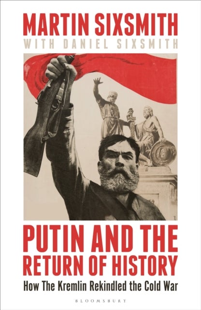 Putin and the Return of History - How the Kremlin Rekindled the Cold War