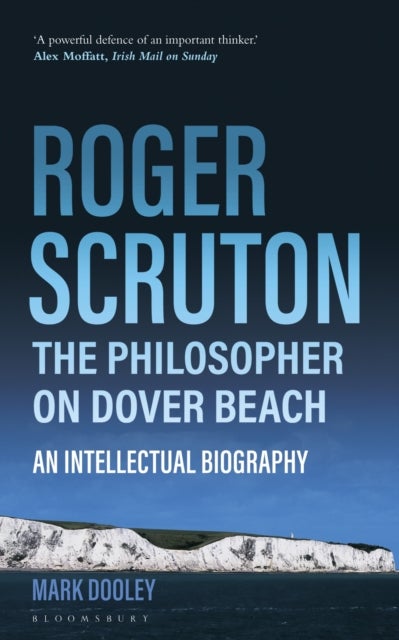 Roger Scruton: The Philosopher on Dover Beach - An Intellectual Biography