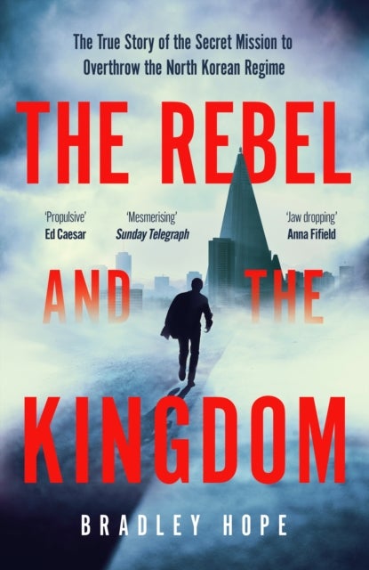 Rebel and the Kingdom - The True Story of the Secret Mission to Overthrow the North Korean Regime