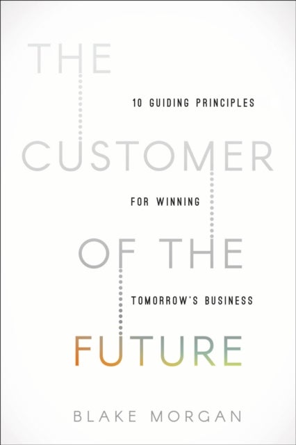 The Customer of the Future - 10 Guiding Principles for Winning Tomorrow's Business