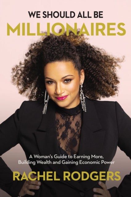We Should All Be Millionaires - A Woman’s Guide to Earning More, Building Wealth, and Gaining Economic Power