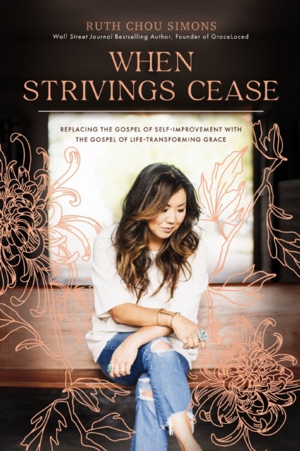 When Strivings Cease - Replacing the Gospel of Self-Improvement with the Gospel of Life-Transforming Grace