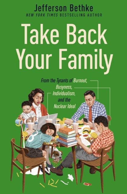 Take Back Your Family - From the Tyrants of Burnout, Busyness, Individualism, and the Nuclear Ideal