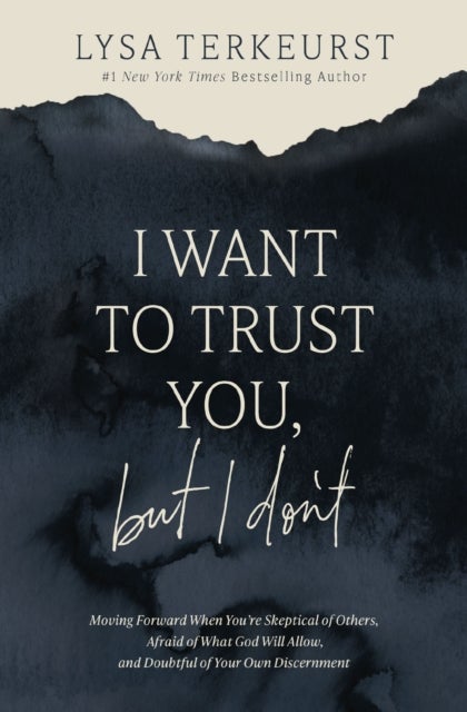 I Want to Trust You, but I Don't - Moving Forward When You’re Skeptical of Others, Afraid of What God Will Allow, and Doubtful of Your Own Discernment