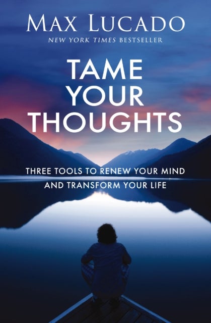 Tame Your Thoughts - Three Tools to Renew Your Mind and Transform Your Life