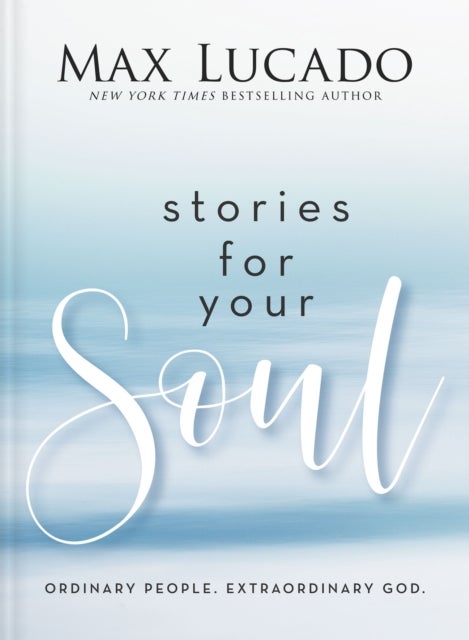 Stories for Your Soul - Ordinary People. Extraordinary God. (40 Inspiring True Stories to Lift Your Spirit and Encourage Your Heart)