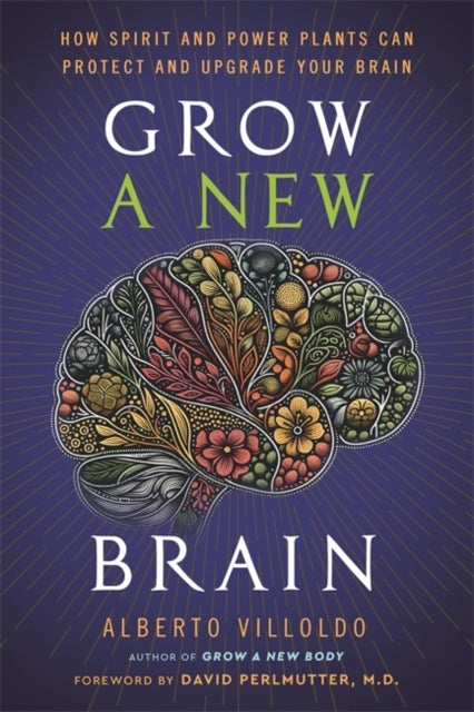 Grow a New Brain - How Spirit and Power Plants Can Protect and Upgrade Your Brain