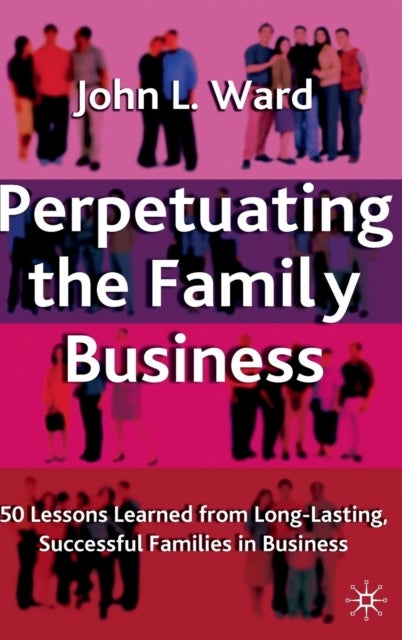 Perpetuating the Family Business - 50 Lessons Learned From Long Lasting, Successful Families in Business