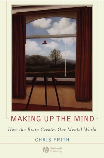 Making Up the Mind – How the Brain Creates Our Mental World - How the Brain Creates Our Mental World