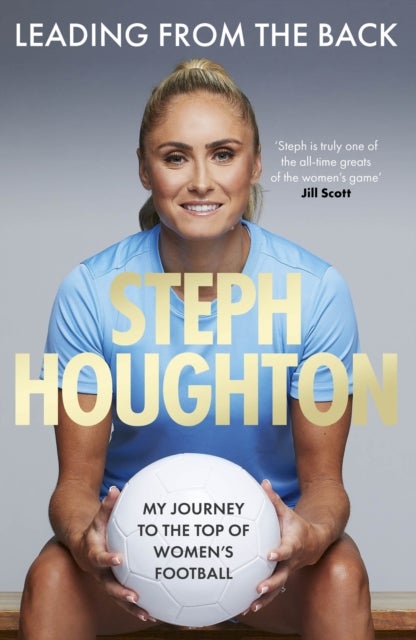 Leading From The Back - The autobiography of former Lionesses & Man City captain and women's sports champion, footballer Steph Houghton