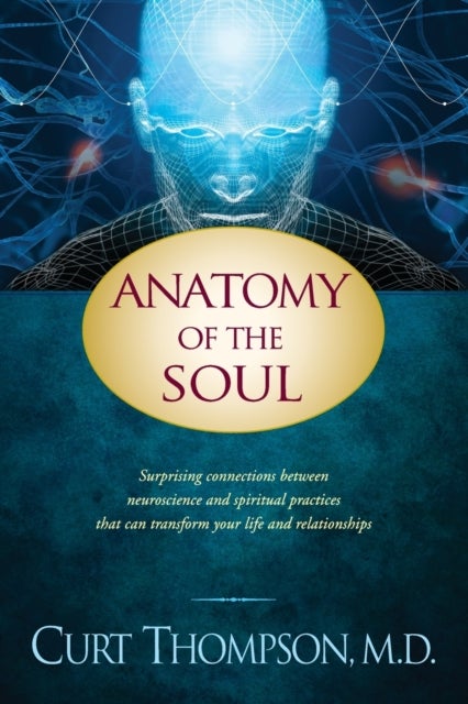 Anatomy of the Soul - Surprising Connections between Neuroscience and Spiritual Practices That Can Transform Your Life and Relationships