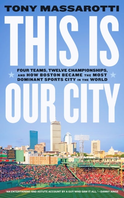 This Is Our City - Four Teams, Twelve Championships, and How Boston Became the Most Dominant Sports City in the World