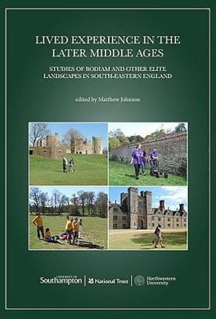 Lived Experience in the Later Middle Ages - Studies of Bodiam and Other Elite Landscapes in South-Eastern England