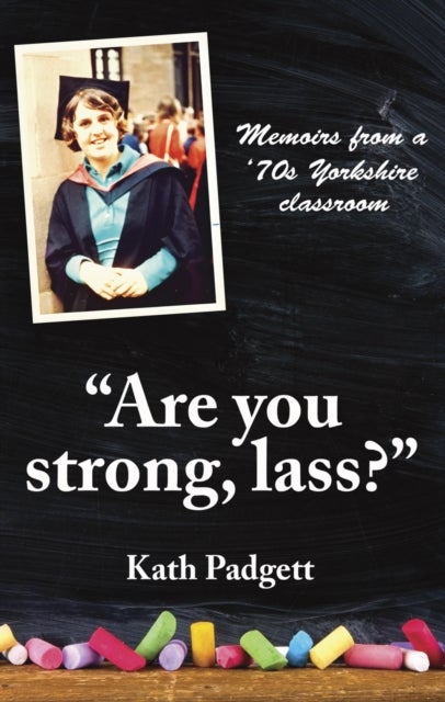 'Are You Strong, Lass?': 'You'll Need to be Working Here... - Memoirs from a 1970s Yorkshire Classroom