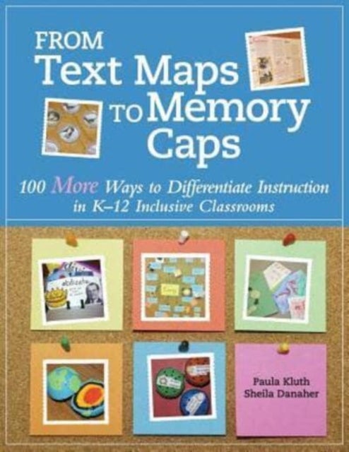From Text Maps to Memory Caps - 100 More Ways to Differentiate Instruction in K-12 Inclusive Classrooms