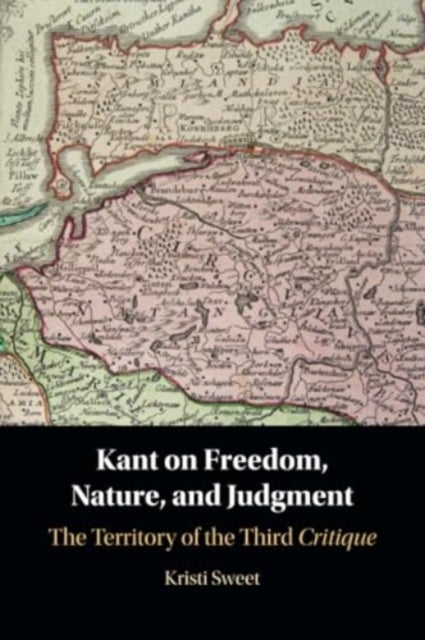 Kant on Freedom, Nature, and Judgment - The Territory of the Third Critique