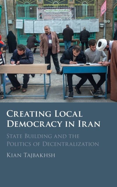 Creating Local Democracy in Iran - State Building and the Politics of Decentralization