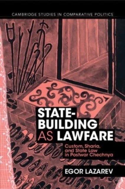 State-Building as Lawfare - Custom, Sharia, and State Law in Postwar Chechnya