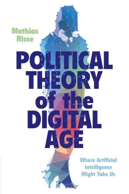 Political Theory of the Digital Age - Where Artificial Intelligence Might Take Us