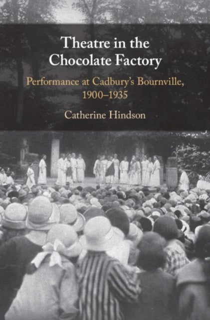 Theatre in the Chocolate Factory - Performance at Cadbury's Bournville, 1900–1935