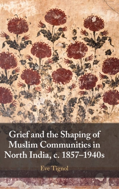 Grief and the Shaping of Muslim Communities in North India, c. 1857¿1940s