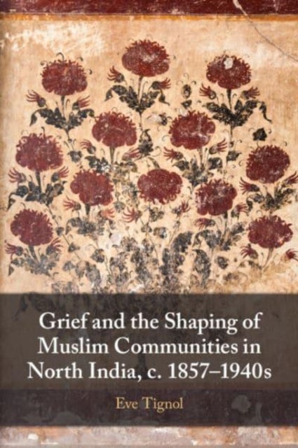 Grief and the Shaping of Muslim Communities in North India, C. 1857?1940s