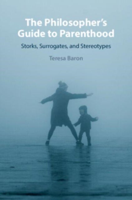 The Philosopher''s Guide to Parenthood - Storks, Surrogates, and Stereotypes
