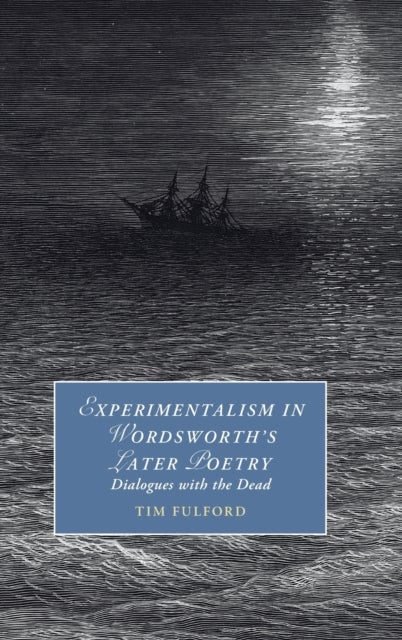 Experimentalism in Wordsworth''s Later Poetry - Dialogues with the Dead