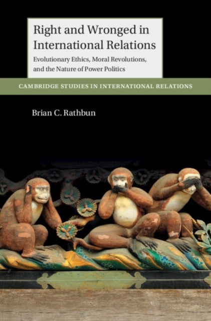 Right and Wronged in International Relations - Evolutionary Ethics, Moral Revolutions, and the Nature of Power Politics