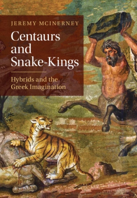 Centaurs and Snake-Kings - Hybrids and the Greek Imagination