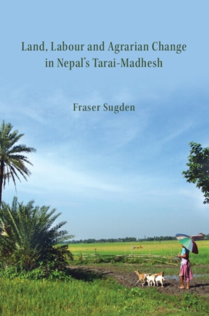 Land, Labour, and Agrarian Change in Nepal''s Tarai-madhesh