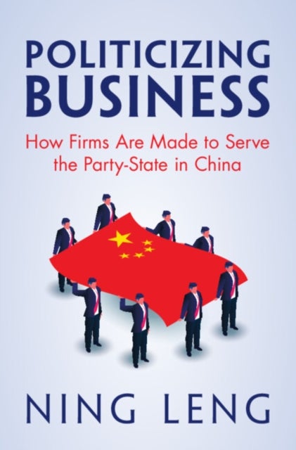 Politicizing Business - How Firms Are Made to Serve the Party-State in China