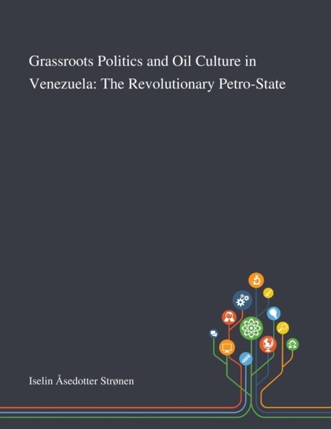 Grassroots Politics and Oil Culture in Venezuela - The Revolutionary Petro-State