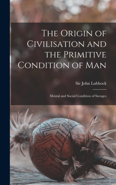 The Origin of Civilisation and the Primitive Condition of Man [microform] - Mental and Social Condition of Savages