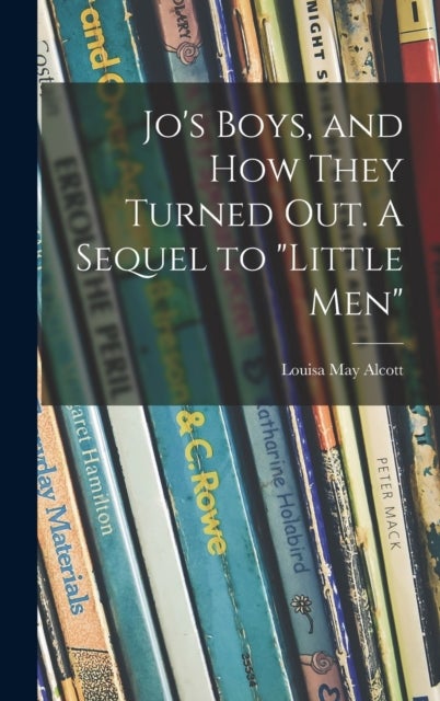 Jo''s Boys, and How They Turned out. A Sequel to "Little Men"