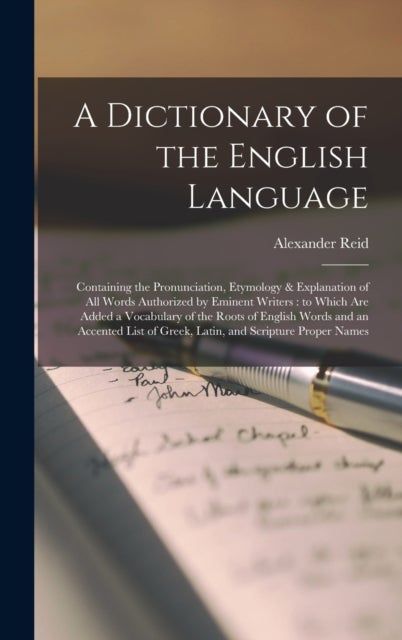 A Dictionary of the English Language [microform] - Containing the Pronunciation, Etymology & Explanation of All Words Authorized by Eminent Writers: to Which Are Added a Vocabulary of the Roots of English Words and an Accented List of Greek, Latin, ...