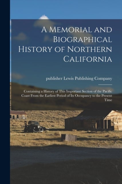 A Memorial and Biographical History of Northern California - Containing a History of This Important Section of the Pacific Coast From the Earliest Period of Its Occupancy to the Present Time