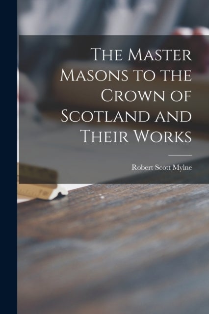 The Master Masons to the Crown of Scotland and Their Works