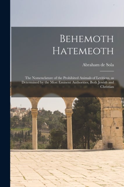 Behemoth Hatemeoth [microform] - the Nomenclature of the Prohibited Animals of Leviticus, as Determined by the Most Eminent Authorities, Both Jewish and Christian