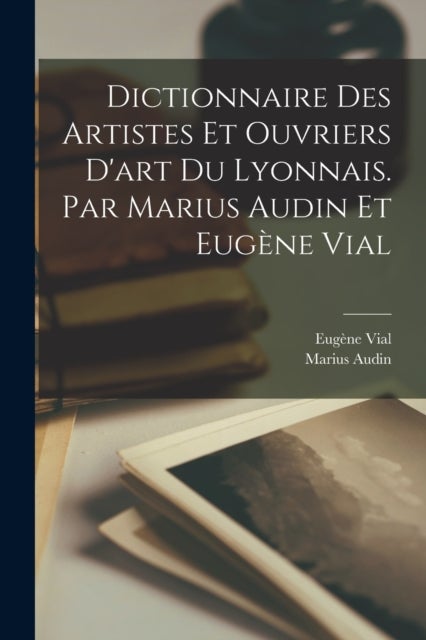Dictionnaire des artistes et ouvriers d''art du Lyonnais. Par Marius Audin et Eugène Vial