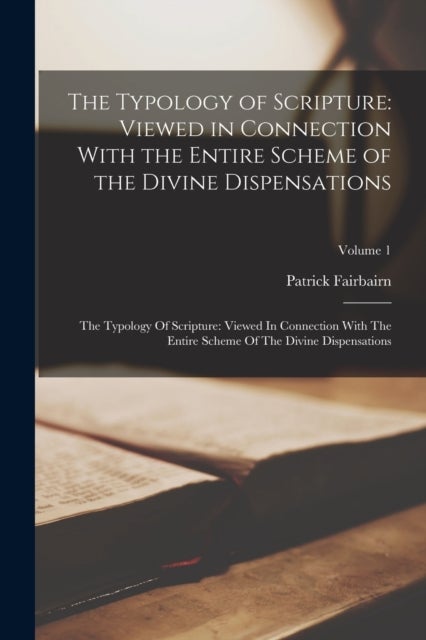 The Typology of Scripture - Viewed in Connection With the Entire Scheme of the Divine Dispensations: The Typology Of Scripture: Viewed In Connection With The Entire Scheme Of The Divine Dispensations; Volume 1